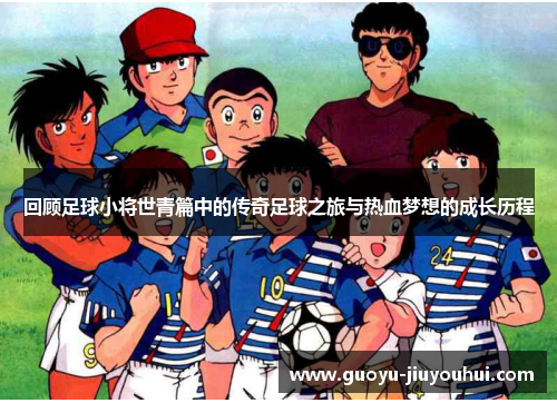 回顾足球小将世青篇中的传奇足球之旅与热血梦想的成长历程