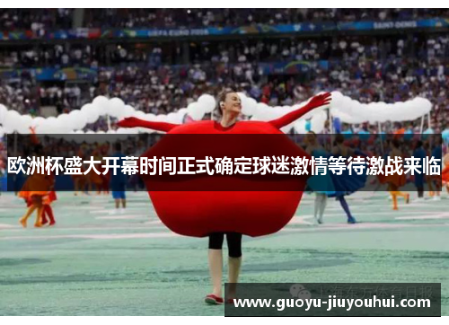 欧洲杯盛大开幕时间正式确定球迷激情等待激战来临