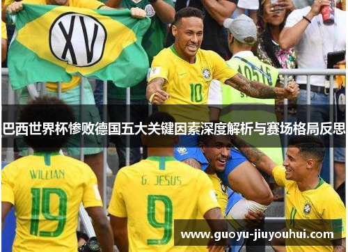 巴西世界杯惨败德国五大关键因素深度解析与赛场格局反思