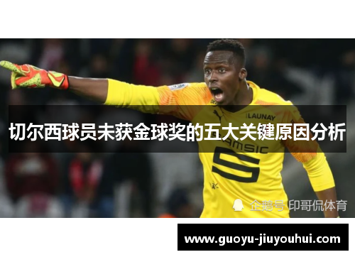 切尔西球员未获金球奖的五大关键原因分析