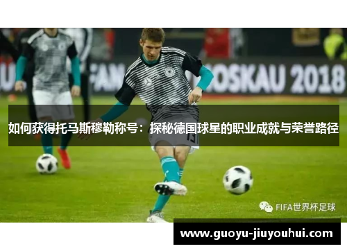 如何获得托马斯穆勒称号：探秘德国球星的职业成就与荣誉路径