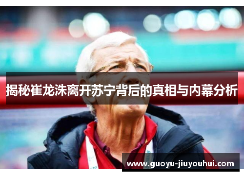 揭秘崔龙洙离开苏宁背后的真相与内幕分析