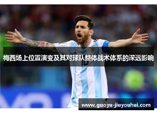 梅西场上位置演变及其对球队整体战术体系的深远影响