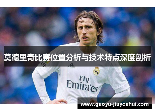莫德里奇比赛位置分析与技术特点深度剖析