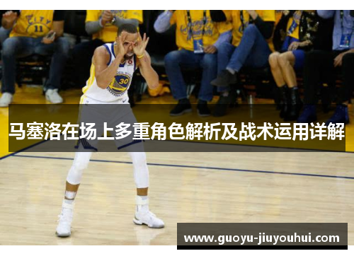 马塞洛在场上多重角色解析及战术运用详解 马塞洛在场上多重角色解析及战术运用详解