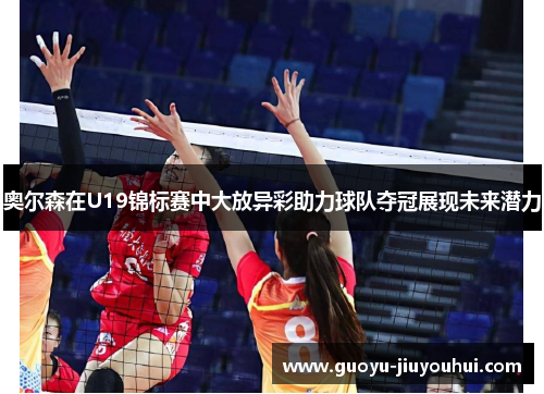 奥尔森在U19锦标赛中大放异彩助力球队夺冠展现未来潜力