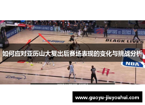 如何应对亚历山大复出后赛场表现的变化与挑战分析