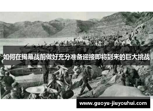 如何在揭幕战前做好充分准备迎接即将到来的巨大挑战