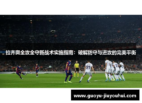 拉齐奥全攻全守新战术实施指南：破解防守与进攻的完美平衡