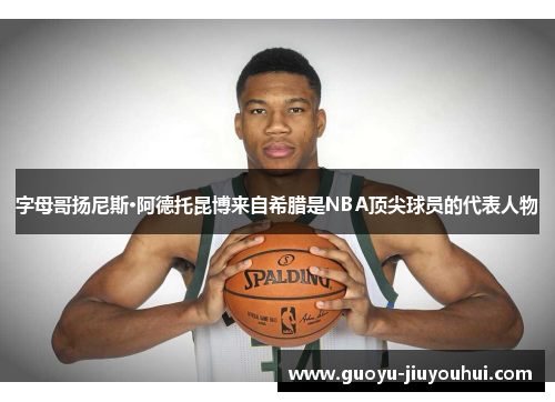 字母哥扬尼斯·阿德托昆博来自希腊是NBA顶尖球员的代表人物