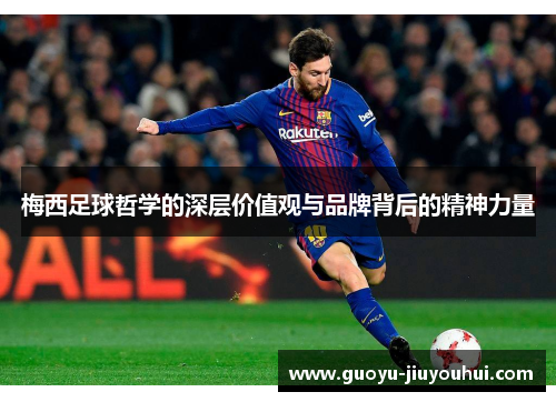 梅西足球哲学的深层价值观与品牌背后的精神力量