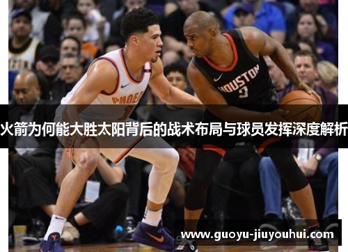 火箭为何能大胜太阳背后的战术布局与球员发挥深度解析