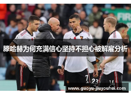 滕哈赫为何充满信心坚持不担心被解雇分析 滕哈赫为何充满信心坚持不担心被解雇分析