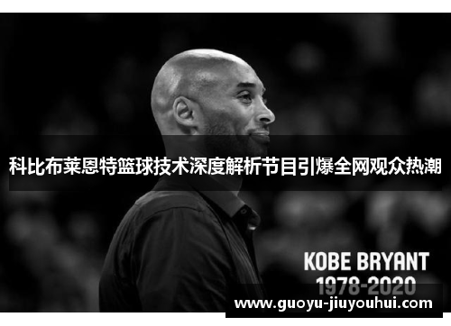 科比布莱恩特篮球技术深度解析节目引爆全网观众热潮