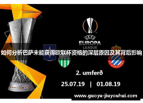 如何分析巴萨未能获得欧联杯资格的深层原因及其背后影响