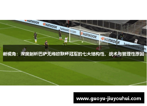新视角:深度剖析巴萨无缘欧联杯冠军的七大结构性、战术与管理性原因 新视角:深度剖析巴萨无缘欧联杯冠军的七大结构性、战术与管理性原因