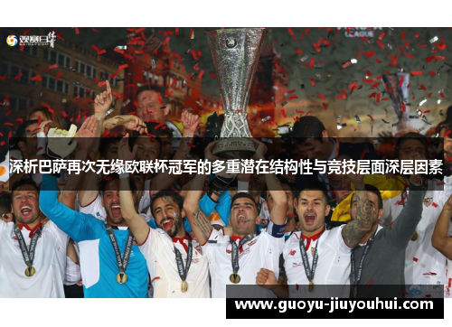 深析巴萨再次无缘欧联杯冠军的多重潜在结构性与竞技层面深层因素 深析巴萨再次无缘欧联杯冠军的多重潜在结构性与竞技层面深层因素