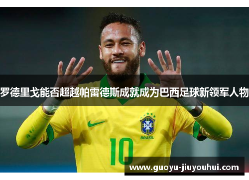 罗德里戈能否超越帕雷德斯成就成为巴西足球新领军人物