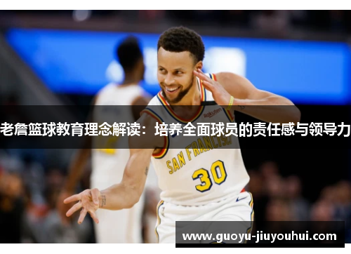 老詹篮球教育理念解读:培养全面球员的责任感与领导力 老詹篮球教育理念解读:培养全面球员的责任感与领导力