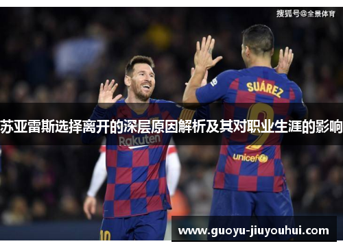 苏亚雷斯选择离开的深层原因解析及其对职业生涯的影响