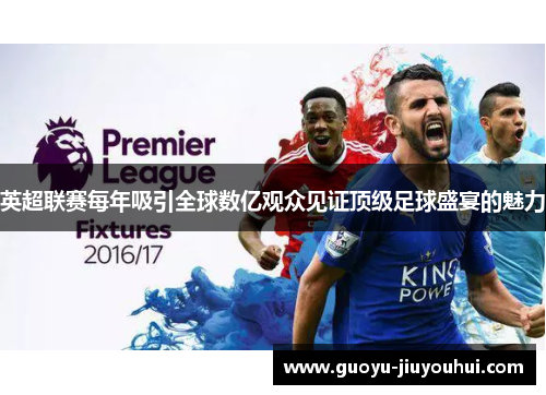 英超联赛每年吸引全球数亿观众见证顶级足球盛宴的魅力