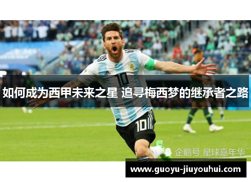 如何成为西甲未来之星 追寻梅西梦的继承者之路 如何成为西甲未来之星 追寻梅西梦的继承者之路