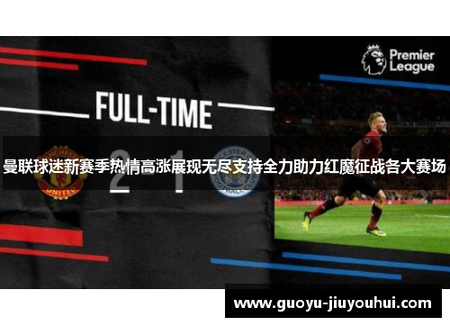曼联球迷新赛季热情高涨展现无尽支持全力助力红魔征战各大赛场