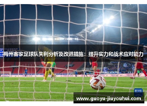 梅州客家足球队失利分析及改进措施：提升实力和战术应对能力