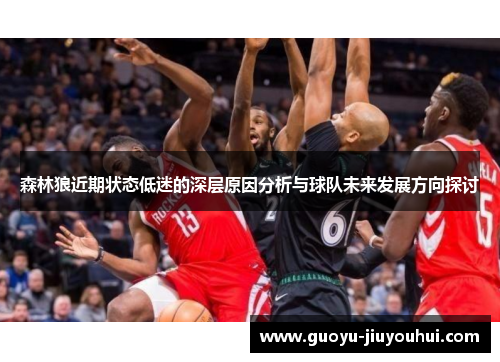 森林狼近期状态低迷的深层原因分析与球队未来发展方向探讨