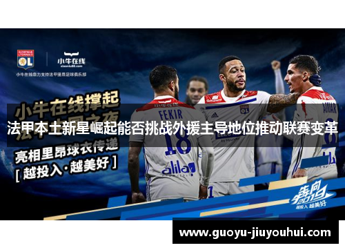 法甲本土新星崛起能否挑战外援主导地位推动联赛变革