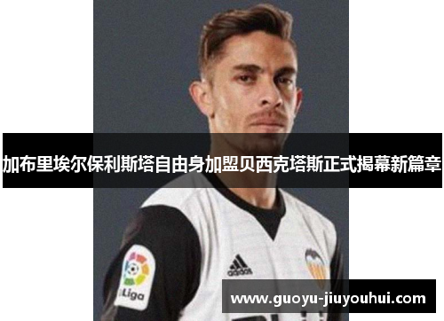 加布里埃尔保利斯塔自由身加盟贝西克塔斯正式揭幕新篇章