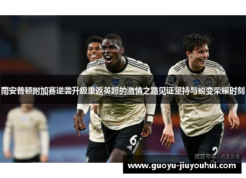 南安普顿附加赛逆袭升级重返英超的激情之路见证坚持与蜕变荣耀时刻