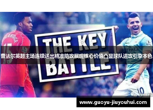 曹法尔英超主场连续送出精准助攻展现核心价值凸显球队进攻引擎本色 曹法尔英超主场连续送出精准助攻展现核心价值凸显球队进攻引擎本色