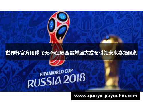 世界杯官方用球飞天26在墨西哥城盛大发布引领未来赛场风潮